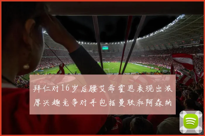 拜仁对16岁后腰艾希霍恩表现出浓厚兴趣竞争对手包括曼联和阿森纳