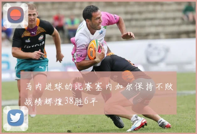 马内进球的比赛塞内加尔保持不败战绩辉煌38胜6平