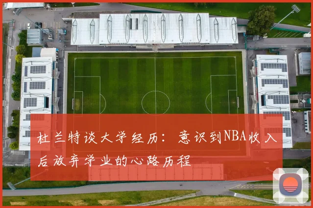 杜兰特谈大学经历：意识到NBA收入后放弃学业的心路历程