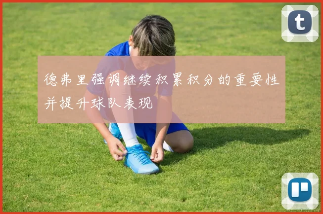 德弗里强调继续积累积分的重要性并提升球队表现