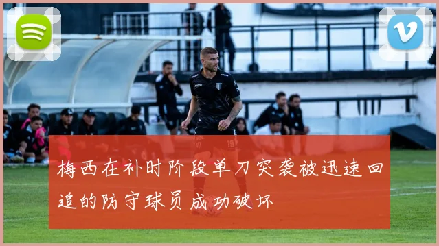 梅西在补时阶段单刀突袭被迅速回追的防守球员成功破坏