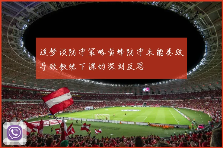 追梦谈防守策略黄蜂防守未能奏效导致教练下课的深刻反思