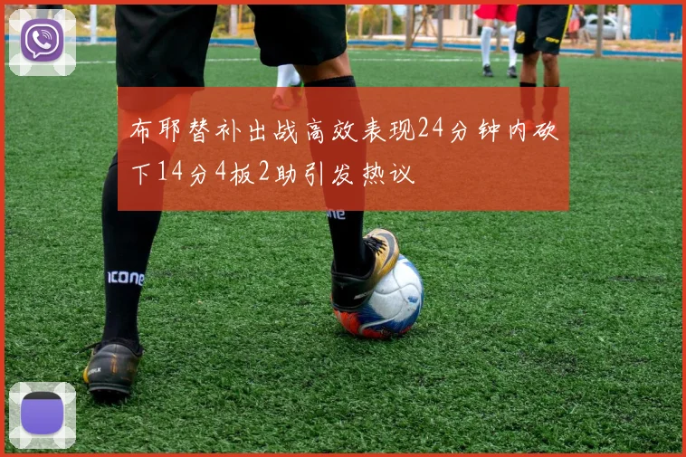 布耶替补出战高效表现24分钟内砍下14分4板2助引发热议