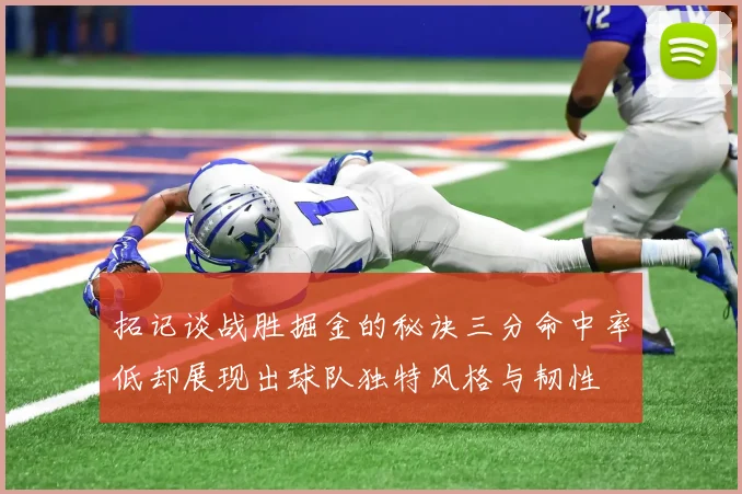 拓记谈战胜掘金的秘诀三分命中率低却展现出球队独特风格与韧性