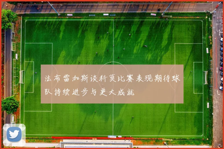 法布雷加斯谈科莫比赛表现期待球队持续进步与更大成就
