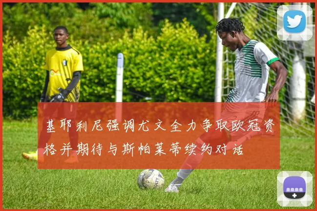 基耶利尼强调尤文全力争取欧冠资格并期待与斯帕莱蒂续约对话