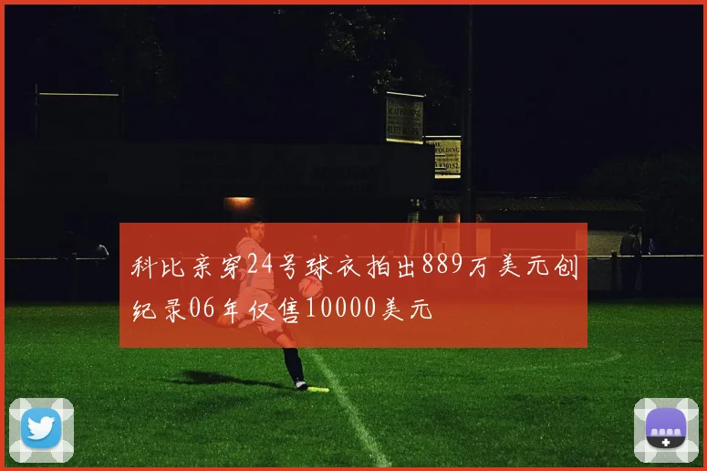 科比亲穿24号球衣拍出889万美元创纪录06年仅售10000美元