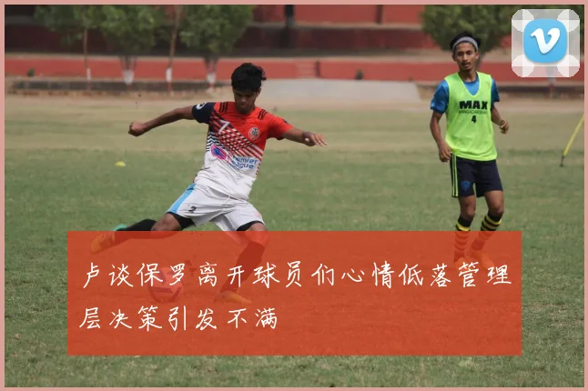 卢谈保罗离开球员们心情低落管理层决策引发不满