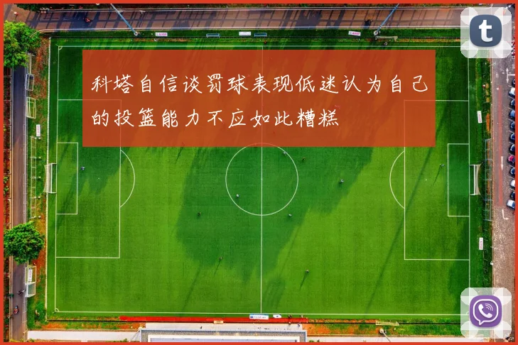 科塔自信谈罚球表现低迷认为自己的投篮能力不应如此糟糕