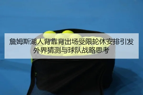 詹姆斯湖人背靠背出场受限轮休安排引发外界猜测与球队战略思考